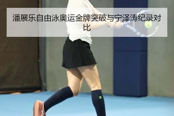 潘展乐自由泳奥运金牌突破与宁泽涛纪录对比