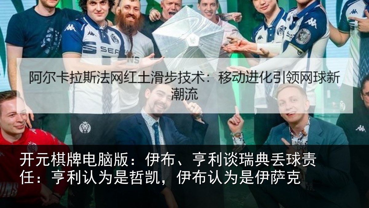 开元棋牌电脑版:伊布、亨利谈瑞典丢球责任:亨利认为是哲凯,伊布认为是伊萨克