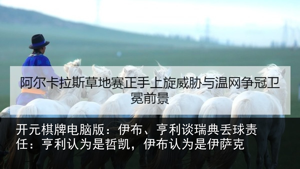 开元棋牌电脑版:伊布、亨利谈瑞典丢球责任:亨利认为是哲凯,伊布认为是伊萨克