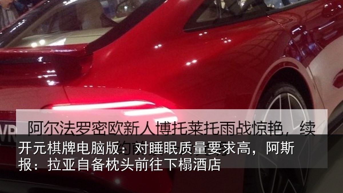 开元棋牌电脑版:对睡眠质量要求高,阿斯报:拉亚自备枕头前往下榻酒店