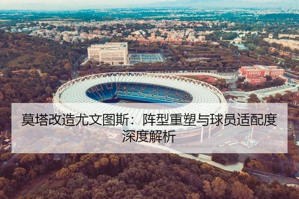 莫塔改造尤文图斯：阵型重塑与球员适配度深度解析
