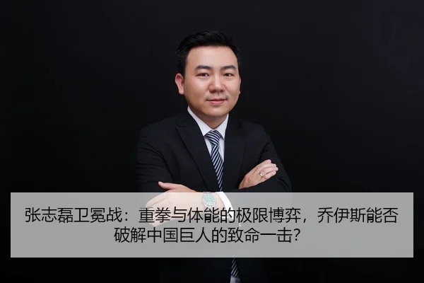 张志磊卫冕战：重拳与体能的极限博弈，乔伊斯能否破解中国巨人的致命一击？
