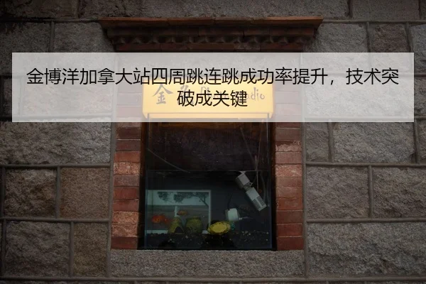 jin-bo-yang-jia-na-da-zhan-si-zhou-tiao-lian-tiao-cheng-gong-lv-ti-sheng-ji-shu-tu-po-cheng-guan-jian-3-282.jpg