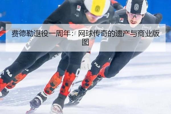 费德勒退役一周年：网球传奇的遗产与商业版图