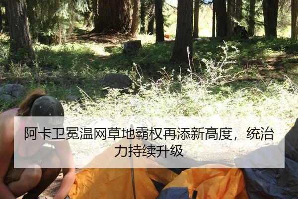 阿卡卫冕温网草地霸权再添新高度，统治力持续升级