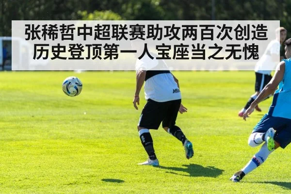 张稀哲中超联赛助攻两百次创造历史登顶第一人宝座当之无愧