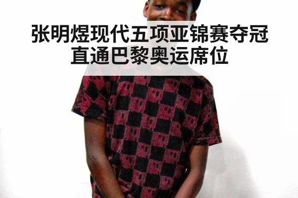 张明煜现代五项亚锦赛夺冠直通巴黎奥运席位