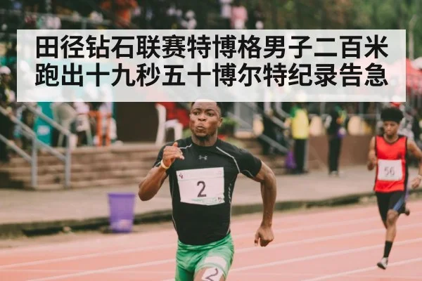 田径钻石联赛特博格男子二百米跑出十九秒五十博尔特纪录告急